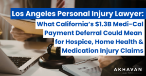 Los Angeles Personal Injury Lawyer: What California’s $1.3B Medi-Cal Payment Deferral Could Mean for Hospice, Home Health & Medication Injury Claims