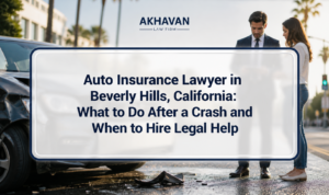 Auto Insurance Lawyer in Beverly Hills, California: What to Do After a Crash and When to Hire Legal Help